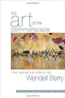 The Art of the Commonplace: The Agrarian Essays of Wendell Berry