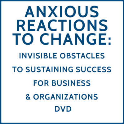 Anxious Reactions to Change: Invisible Obstacles to sustaining success for business and organizations